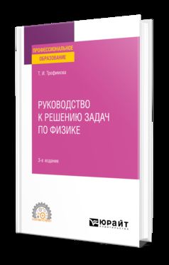 РУКОВОДСТВО К РЕШЕНИЮ ЗАДАЧ ПО ФИЗИКЕ 3-е изд., испр. и доп. Учебное пособие для СПО