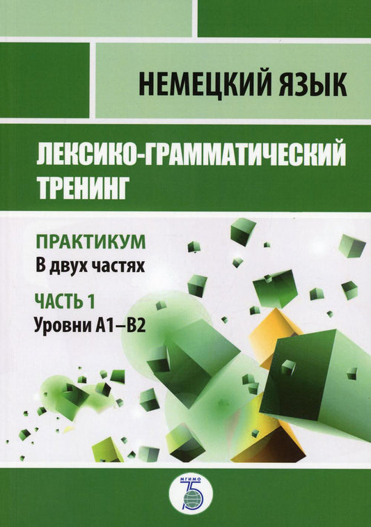 Немецкий язык. Лексико-грамматический тренинг. Практикум. В 2-х частях. Часть 1. Уровни А1-B2