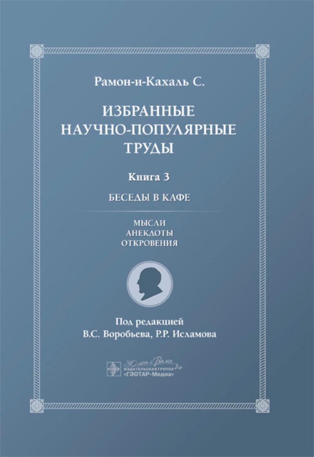 Избранные научно-популярные труды. В 4-х кн. Кн. 3. Беседы в кафе: мысли, анекдоты, откровения / пер. с исп. В. С. Воробьева; под ред. В. С. Воробьева, Р. Р. Исламова. — Москва : ГЭОТАР-Медиа, 2024. — 304 с.