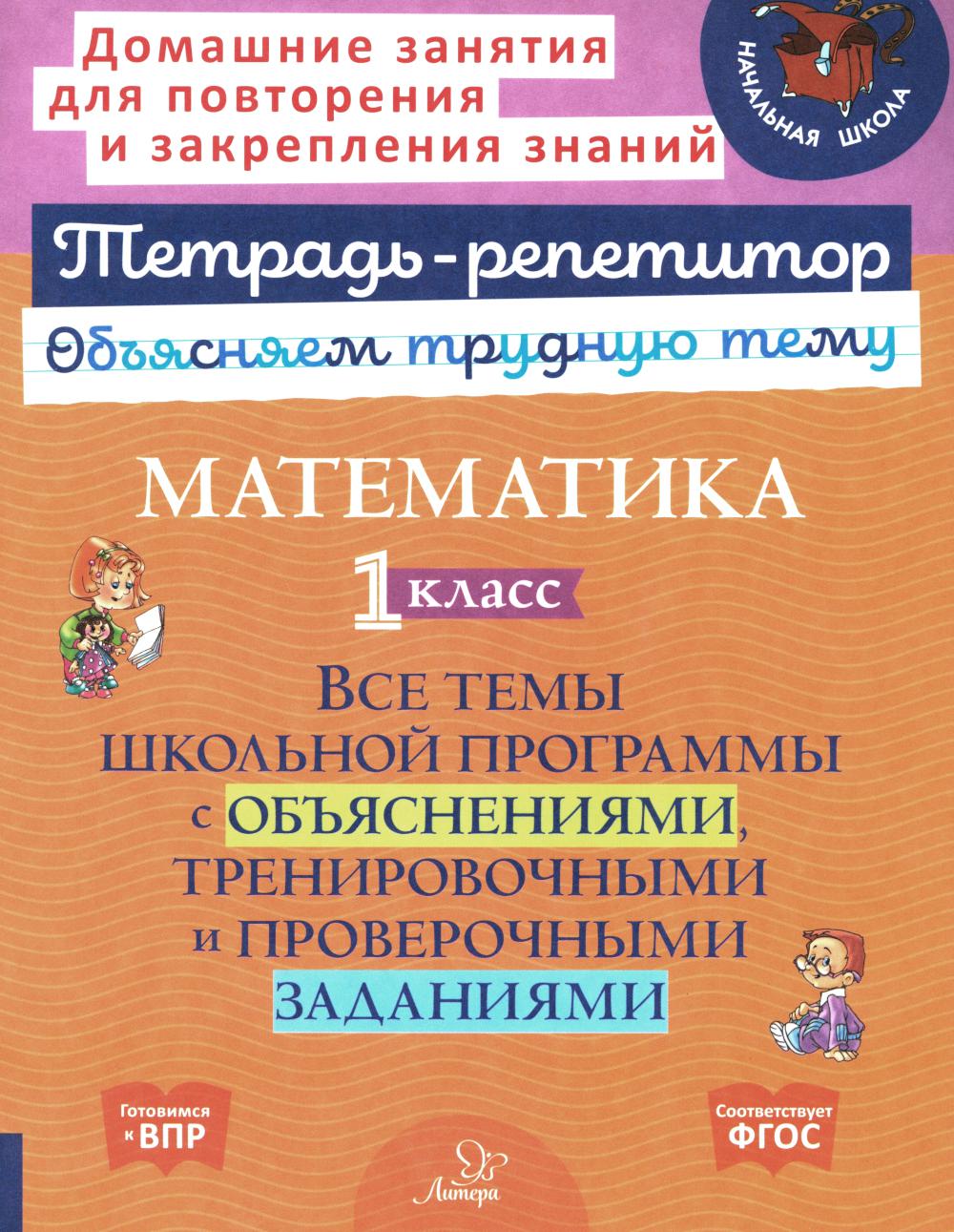 Тетрадь-репетитор. Математика. 1 класс: Все темы школьной программы с объяснениями, тренировочными и проверочными заданиями. / Чистякова.