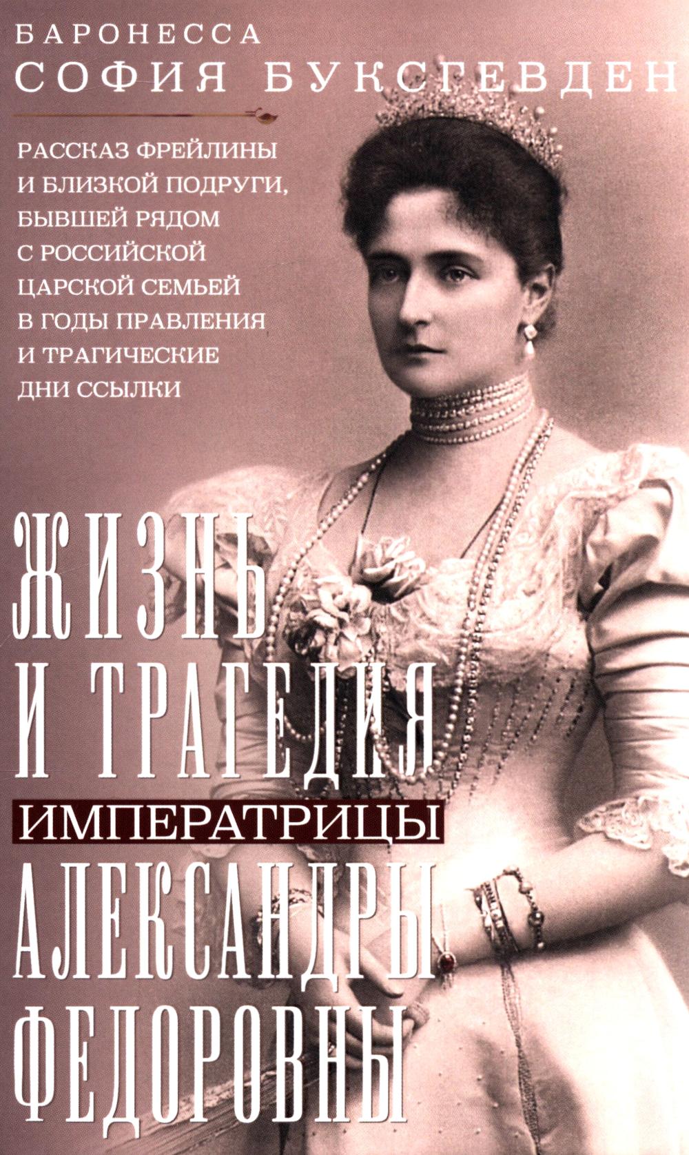 Жизнь и трагедия императрицы Александры Федоровны. Рассказ фрейлины и близкой подруги, бывшей рядом с российской царской семьей в годы правления и трагические дни ссылки