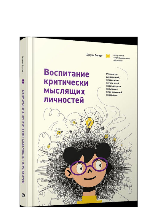 Воспитание критически мыслящих личностей: Руководство для родителей, которые хотят научить детей любого возраста фильтровать поток получаемой информации