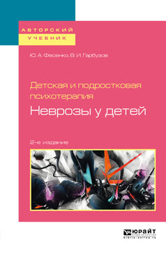 ДЕТСКАЯ И ПОДРОСТКОВАЯ ПСИХОТЕРАПИЯ: НЕВРОЗЫ У ДЕТЕЙ 2-е изд. Учебное пособие для бакалавриата и специалитета