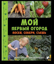 Мой первый огород. Посей, собери, съешь