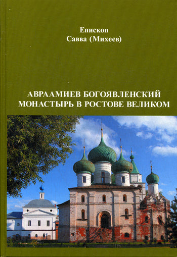 Авраамиев Богоявленский монастырь в Ростове Великом. Церковно-исторический очерк. Епископ Савва (Михеев)
