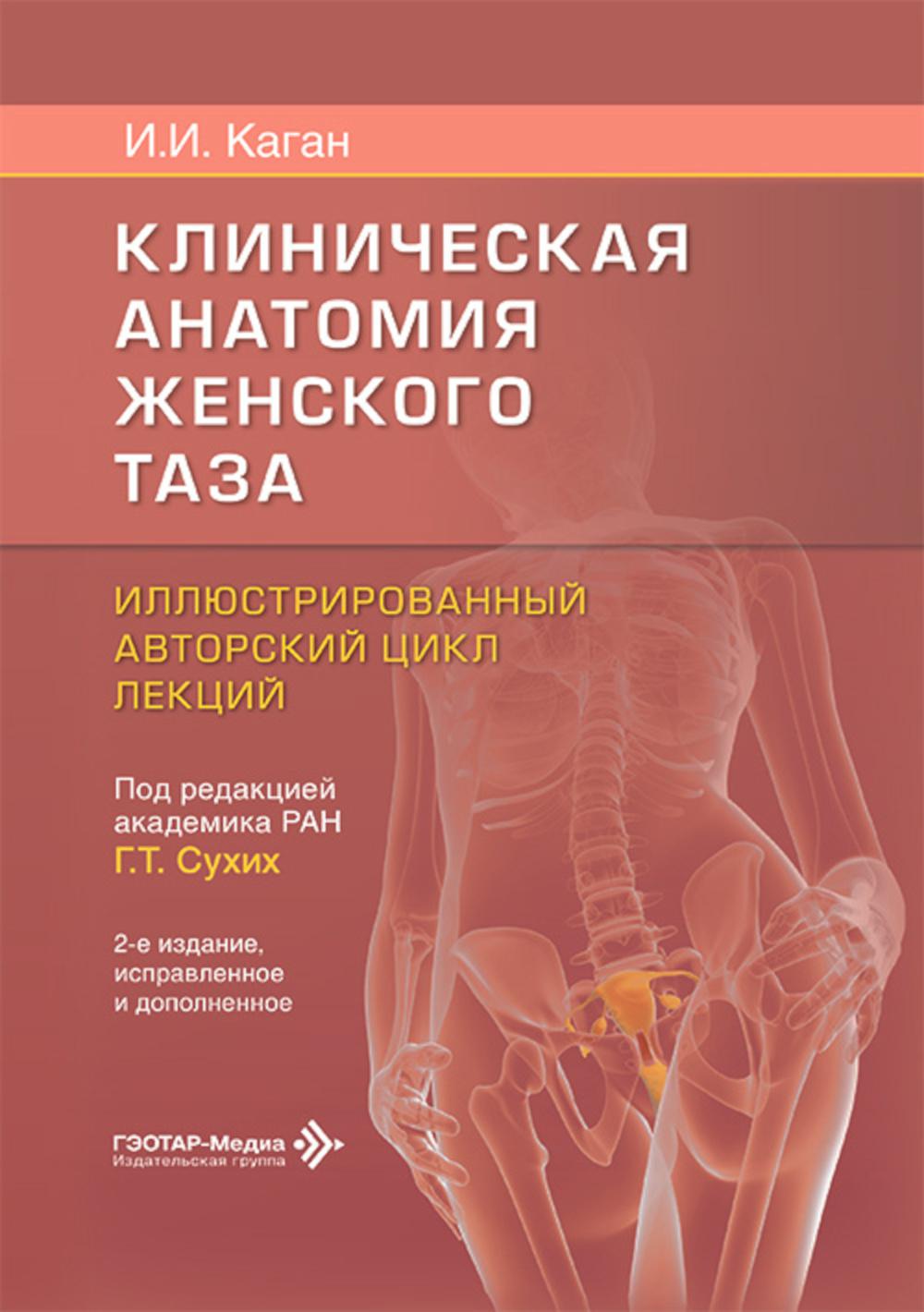 Клиническая анатомия женского таза : иллюстрированный авторский цикл лекций / И. И. Каган ; под ред. Г. Т. Сухих. — 2-е изд., испр. и доп. — Москва : ГЭОТАР-Медиа, 2026. — 184 с. : ил.