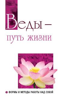 Веды — путь жизни. 2-е изд.Формы и методы работы над собой.