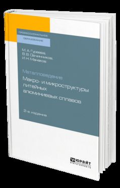 МЕТАЛЛОВЕДЕНИЕ: МАКРО- И МИКРОСТРУКТУРЫ ЛИТЕЙНЫХ АЛЮМИНИЕВЫХ СПЛАВОВ 2-е изд., пер. и доп. Учебное пособие для СПО