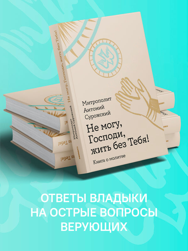 Не могу, Господи, жить без Тебя! Книга о молитве