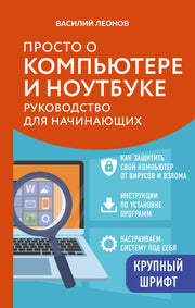 Просто о компьютере и ноутбуке. Руководство для начинающих (крупный шрифт)