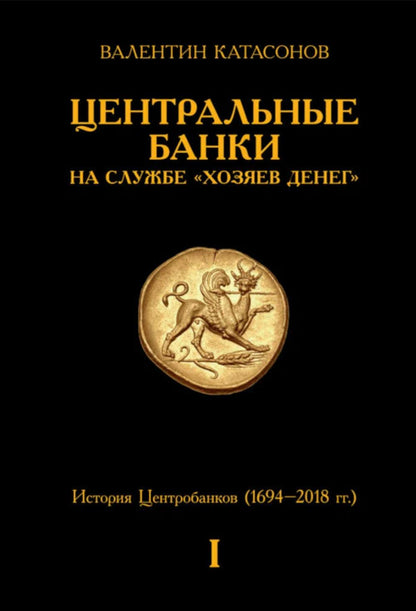 Центральные банки на службе «хозяев денег». Т. 1. История Центробанков (1694-2018 гг.)