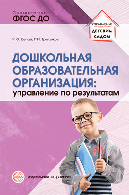 Дошкольная образовательная организация: управление по результатам/ Белая А.Е., Третьяков П.И.