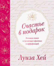 Счастье в подарок. Большая книга исцеляющих практик и аффирмаций