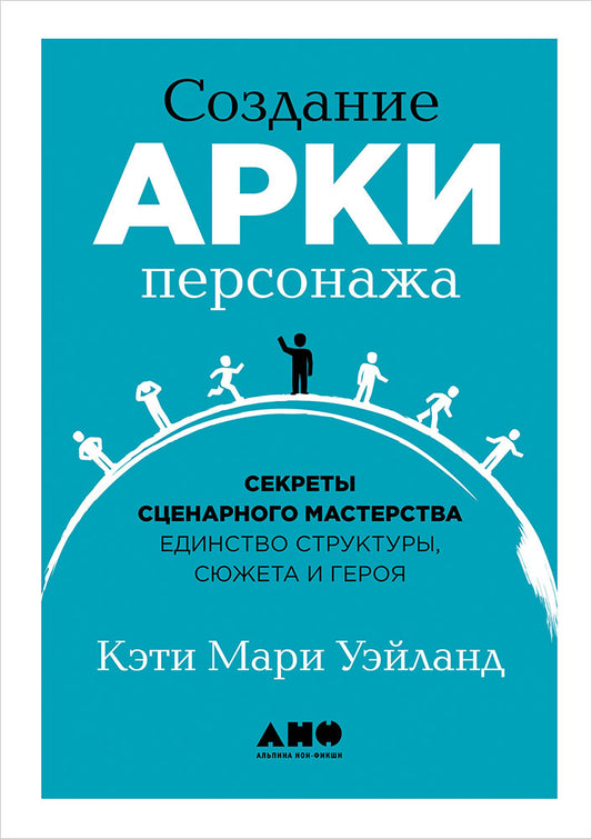 Создание арки персонажа. Секреты сценарного мастерства: единство структуры, сюжета и героя