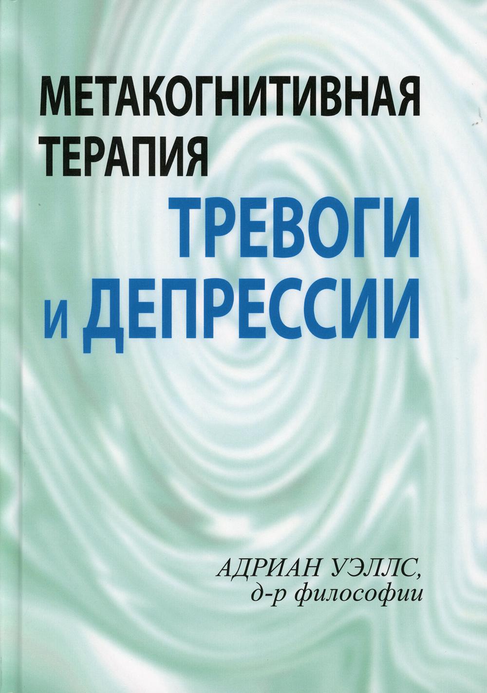 Метакогнитивная терапия тревоги и депрессии.