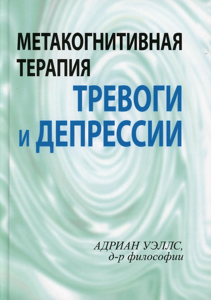 Метакогнитивная терапия тревоги и депрессии.