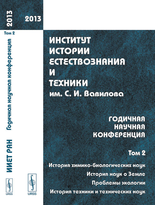 Институт истории естествознания и техники им. С.И.Вавилова. Годичная научная конференция --- 2013: ИСТОРИЯ ХИМИКО-БИОЛОГИЧЕСКИХ НАУК. ИСТОРИЯ НАУК О ЗЕМЛЕ. ПРОБЛЕМЫ ЭКОЛОГИИ. ИСТОРИЯ ТЕХНИКИ И ТЕХНИЧЕСКИХ НАУК