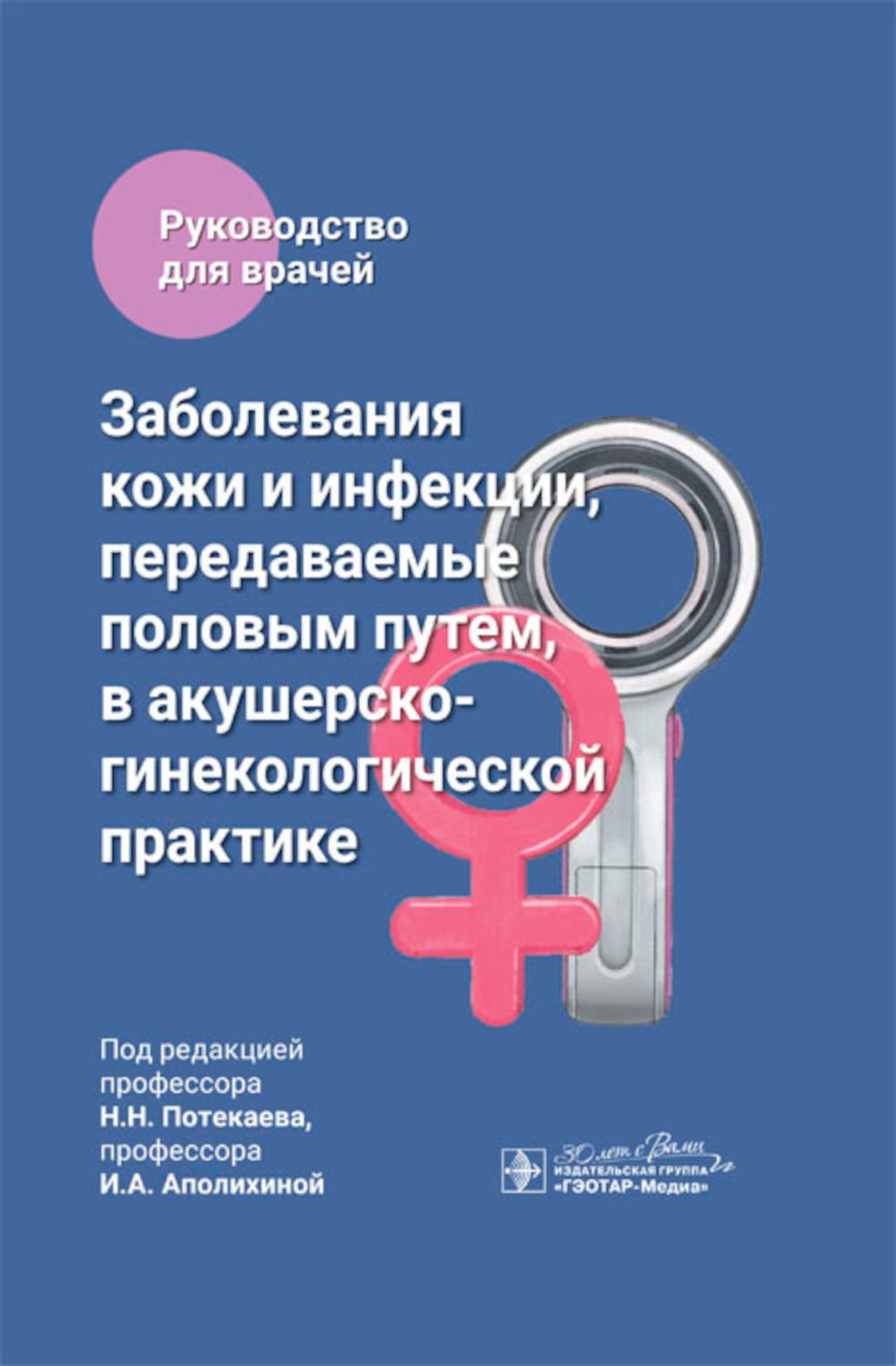Заболевания кожи и инфекции, передаваемые половым путем, в акушерско-гинекологической практике : руководство для врачей / под ред. Н. Н. Потекаева, И. А. Аполихиной. — Москва : ГЭОТАР-Медиа, 2024. — 408 с. : ил.