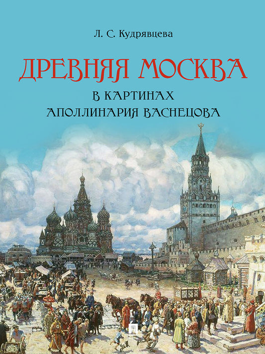 Древняя Москва в картинах Аполлинария Васнецова : художественный альбом с комментариями.-М.:Проспект,2025. /=247954/
