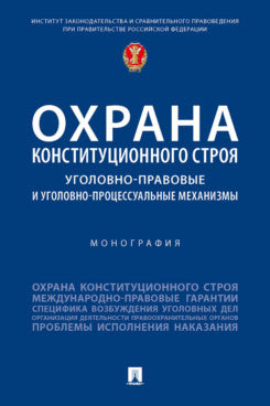 Охрана конституционного строя: уголовно-правовые и уголовно-процессуальные механизмы. Монография.-М.:Проспект,2023.