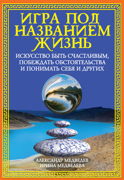 Игра под названием жизнь. Искусство быть счастливым, побеждать обстоятельства и понимать себя и друг