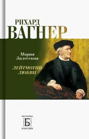 Рихард Вагнер. Лейтмотив Любви (2е изд.)
