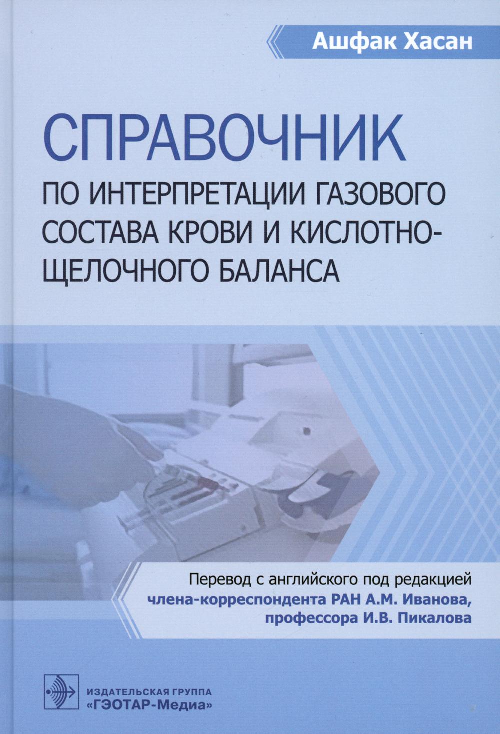Справочник по интерпретации газового состава крови и кислотнощелочного баланса / А. Хасан ; пер. с англ. под ред. А. М. Иванова, И. В. Пикалова. — Москва : ГЭОТАР-Медиа, 2023. — 440 с. : ил.