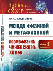 Между физикой и метафизикой. Книга 5: Космофизика Чижевского: XX век