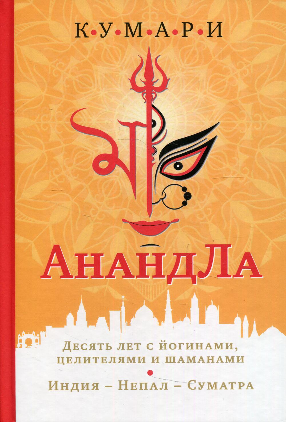 АнандЛа. Десять лет с йогинами, целителями и шаманами. Индия - Непал - Суматра