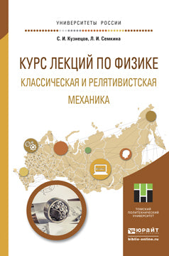 КУРС ЛЕКЦИЙ ПО ФИЗИКЕ. КЛАССИЧЕСКАЯ И РЕЛЯТИВИСТСКАЯ МЕХАНИКА. Учебное пособие для прикладного бакалавриата