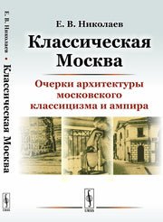 Классическая Москва: Очерки архитектуры московского классицизма и ампира