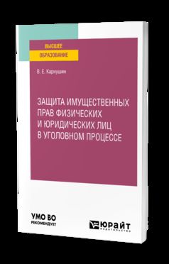 ЗАЩИТА ИМУЩЕСТВЕННЫХ ПРАВ ФИЗИЧЕСКИХ И ЮРИДИЧЕСКИХ ЛИЦ В УГОЛОВНОМ ПРОЦЕССЕ. Учебное пособие для вузов