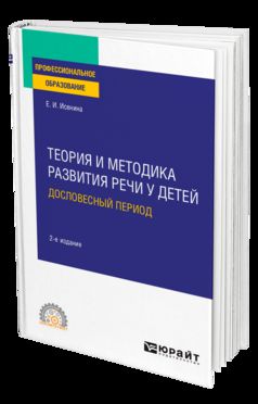 ТЕОРИЯ И МЕТОДИКА РАЗВИТИЯ РЕЧИ У ДЕТЕЙ. ДОСЛОВЕСНЫЙ ПЕРИОД 2-е изд. Учебное пособие для СПО