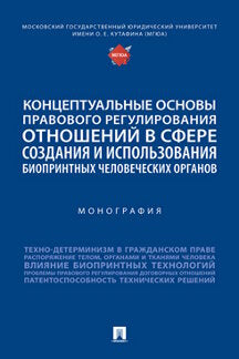 Концептуальные основы правового регулирования отношений в сфере создания и использования биопринтных человеческих органов. Монография.-М.:Проспект,2022.