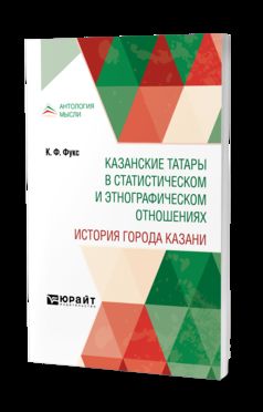 КАЗАНСКИЕ ТАТАРЫ В СТАТИСТИЧЕСКОМ И ЭТНОГРАФИЧЕСКОМ ОТНОШЕНИЯХ. ИСТОРИЯ ГОРОДА КАЗАНИ