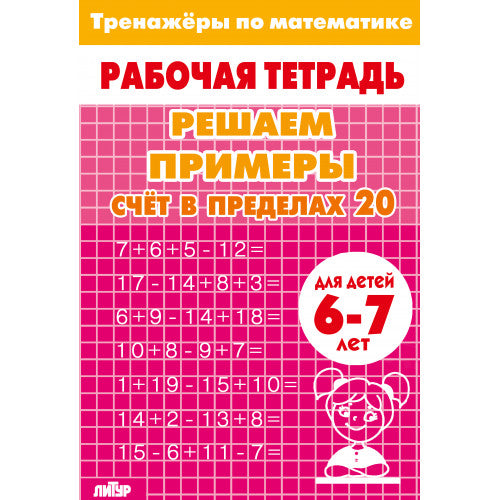 Тренажёры по математике. Решаем примеры. Счёт в пределах 20 (для детей 6-7 лет); Тренажёры по математике. Решаем примеры. Счёт в пределах 20 (для детей 6-7 лет)
