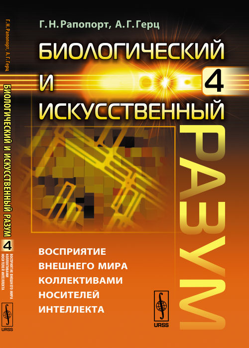 Биологический и искусственный разум: Восприятие внешнего мира коллективами носителей интеллекта. Ч. 4. Рапопорт Г.Н., Герц А.Г.