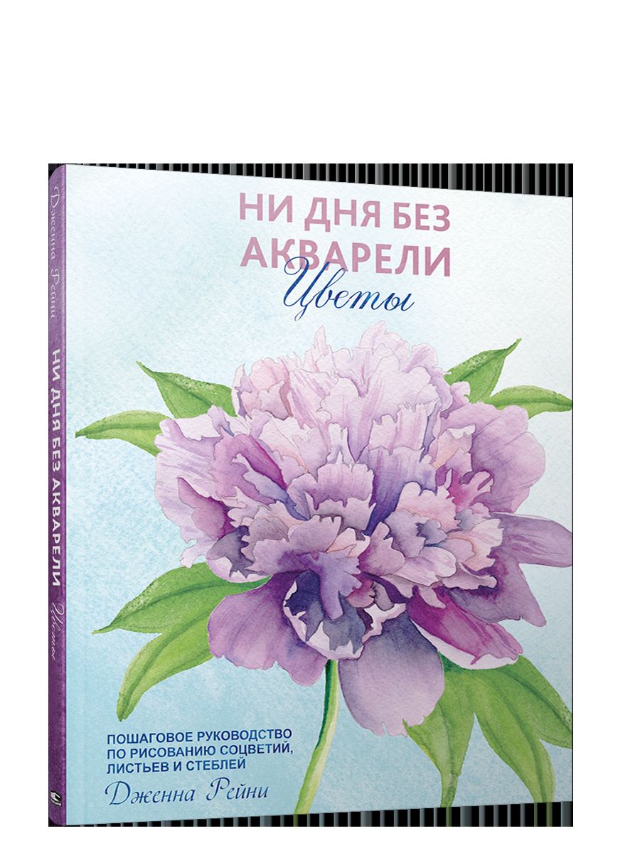 Ни дня без акварели. Цветы: Пошаговое руководство по рисованию соцветий, листьев и стеблей