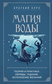 Магия воды. Теория и практика: обряды, гадание, исполнение желаний