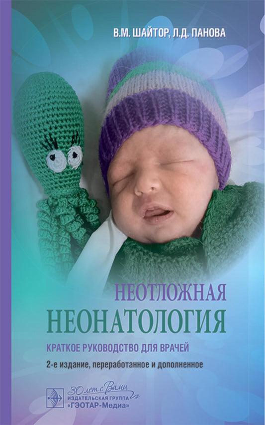 Неотложная неонатология : краткое руководство для врачей / В. М. Шайтор, Л. Д. Панова. — 2-е изд., перераб. и доп. — Москва : ГЭОТАР-Медиа, 2025. — 496 с. : ил.