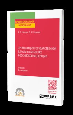 ОРГАНИЗАЦИЯ ГОСУДАРСТВЕННОЙ ВЛАСТИ В СУБЪЕКТАХ РОССИЙСКОЙ ФЕДЕРАЦИИ 2-е изд., пер. и доп. Учебник для СПО