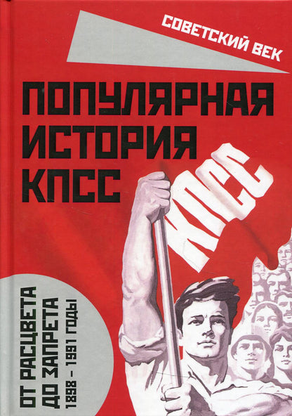 Популярная история КПСС. 1898 – 1991 годы. От расцвета до запрета