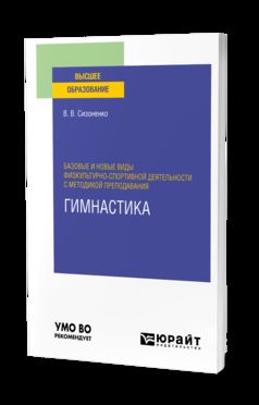 БАЗОВЫЕ И НОВЫЕ ВИДЫ ФИЗКУЛЬТУРНО-СПОРТИВНОЙ ДЕЯТЕЛЬНОСТИ С МЕТОДИКОЙ ПРЕПОДАВАНИЯ. ГИМНАСТИКА. Учебное пособие для вузов