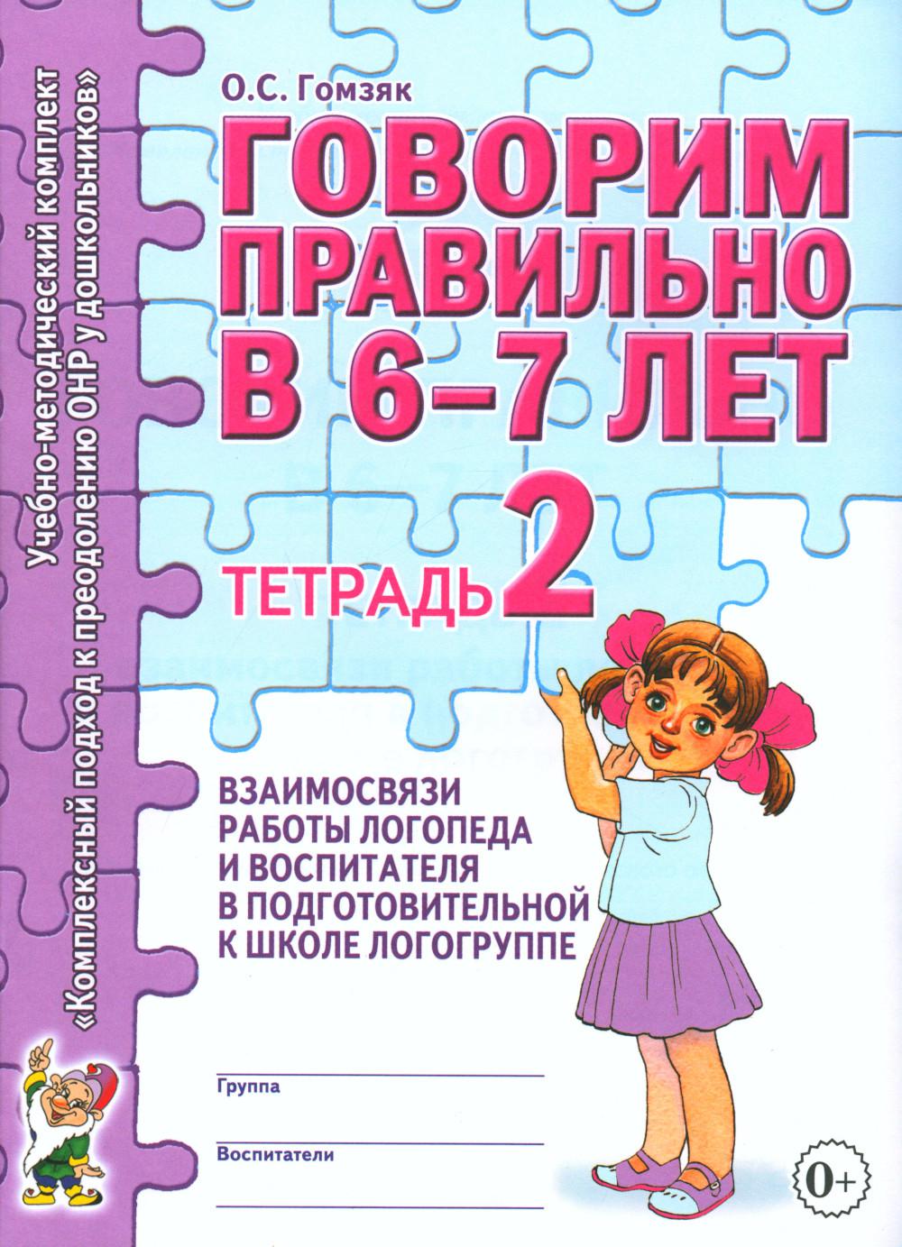 Говорим правильно в 6-7 лет. Тетрадь 2 взаимосвязи работы логопеда и воспитателя в подготовительной к школе логогруппе. авт:Гомзяк О.С.