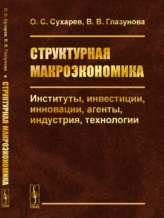 Структурная макроэкономика: Институты, инвестиции, инновации, агенты, индустрия, технологии