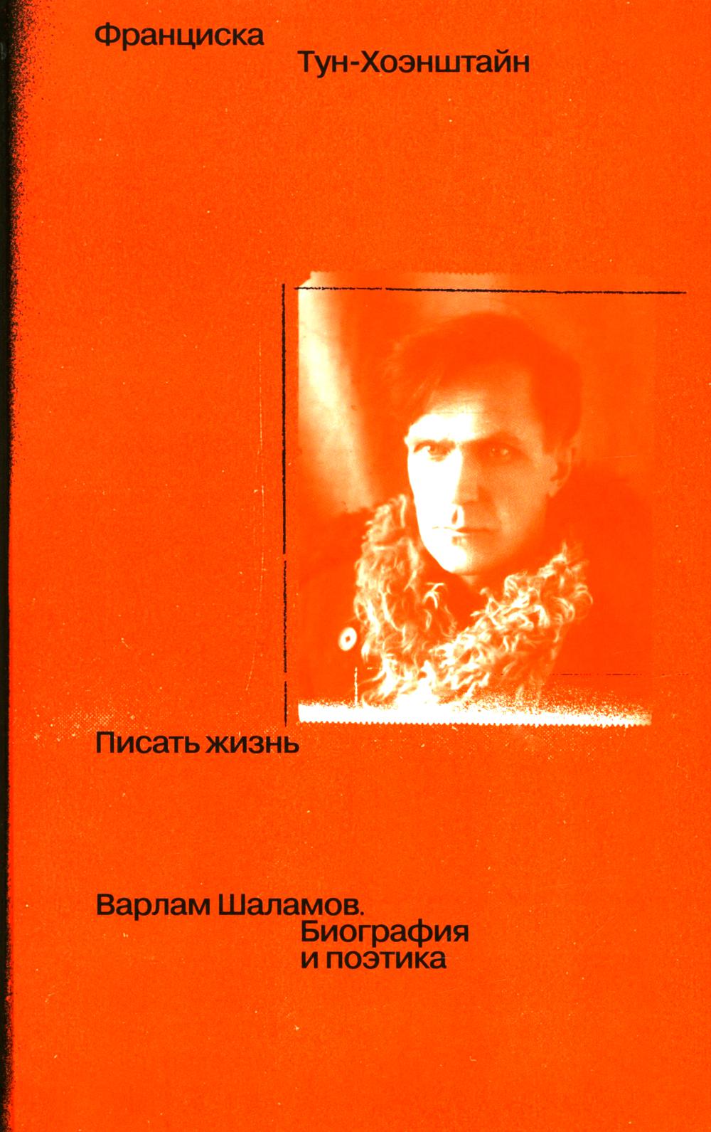 Писать жизнь: Варлам Шаламов. Биография и поэтика