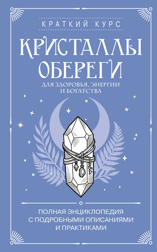 Кристаллы-обереги для здоровья, энергии и богатства. Полная энциклопедия с подробными описаниями и практиками