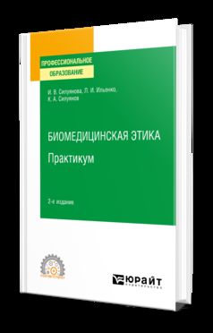 БИОМЕДИЦИНСКАЯ ЭТИКА. ПРАКТИКУМ 2-е изд. Учебное пособие для СПО