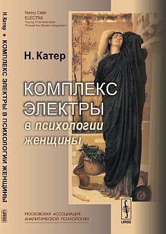 Комплекс Электры в психологии женщины. (Развить зрелую женственность и справиться с комплексом "вечно юной девы" после утраты отца и предательства матери). Пер. с англ.