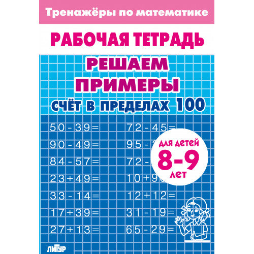 Тренажёры по математике. Решаем примеры. Счёт в пределах 100 (для детей 8-9 лет); Тренажёры по математике. Решаем примеры. Счёт в пределах 100 (для детей 8-9 лет)